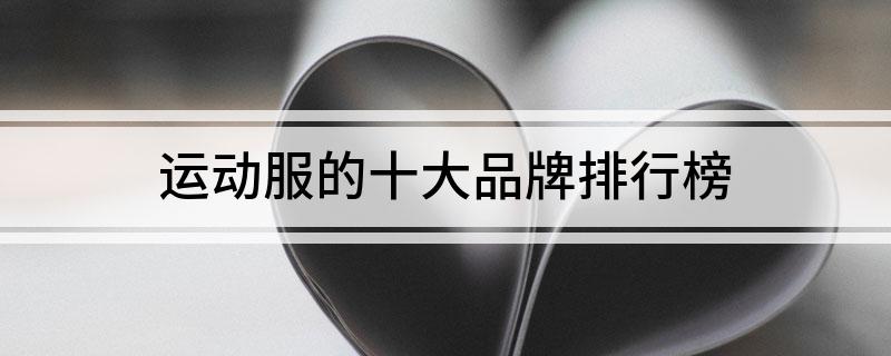 KB体育官方网站运动服的十大品牌排行榜