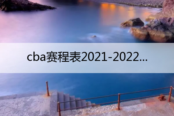 KB体育官方网站cba赛程表2021-2022(Cba赛程表及排名)